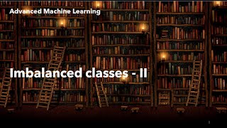 Lecture 2 - Imbalanced Classes 2 || Advance Machine learning || Machine learning course || Tutorial