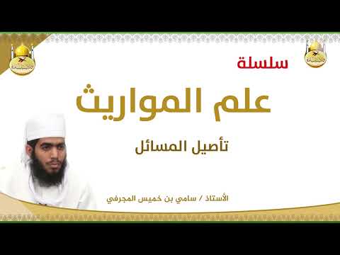 سلسلة علم المواريث 12 تأصيل المسائل الأستاذ سامي بن خميس المجرفي