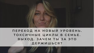 Переход на новый уровень. Токсичные циклы в семье. Выход. Зачем ты за это держишься?