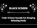 Train 10 hour Sounds For Sleeping Relaxing Study Black Screen