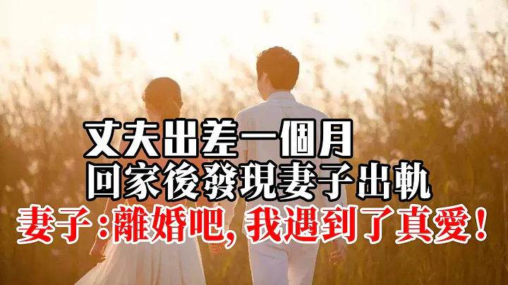 【婚姻情感】丈夫出差一个月，回家后发现妻子出轨，妻子：离婚吧，我遇到了真爱！ - 天天要闻