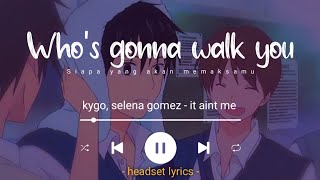 Kygo Selena Gomez - it ain't me (lyrics terjemahan) whos gonna walk you through the dark side of the
