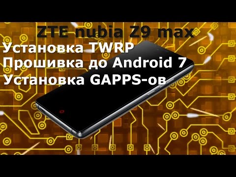 ZTE nubia Z9 max. Установка TWRP, прошивка до Android 7, установка GAPPS-ов