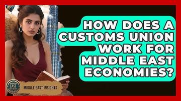 How Does A Customs Union Work For Middle East Economies? - Middle East Insights