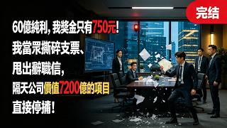 60億純利，我獎金只有750元！我當眾撕碎支票、甩出辭職信，隔天公司價值7200億的項目直接停擺！