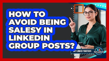 How To Avoid Being Salesy In LinkedIn Group Posts?