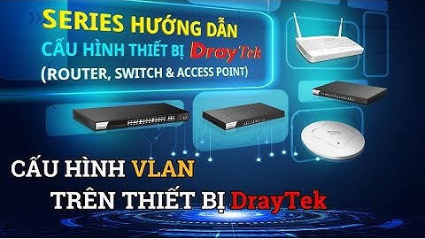 Hướng dẫn cấu hình VLAN trên thiết bị DrayTek (Router, Switch, Access Point)