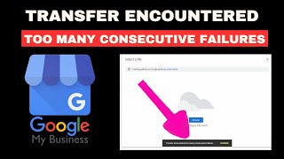 How to Fix Transfer Encountered Too Many Consecutive Failures Error in Google My Business