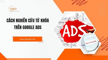 Hướng Dẫn Nghiên Cứu Từ Khóa Trên Google Ads Hiệu Quả Nhất 2025 - MKPSEO