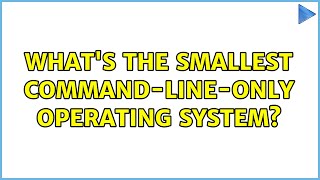 Whats The Smallest Command-Line-Only Operating System? 2 Solutions