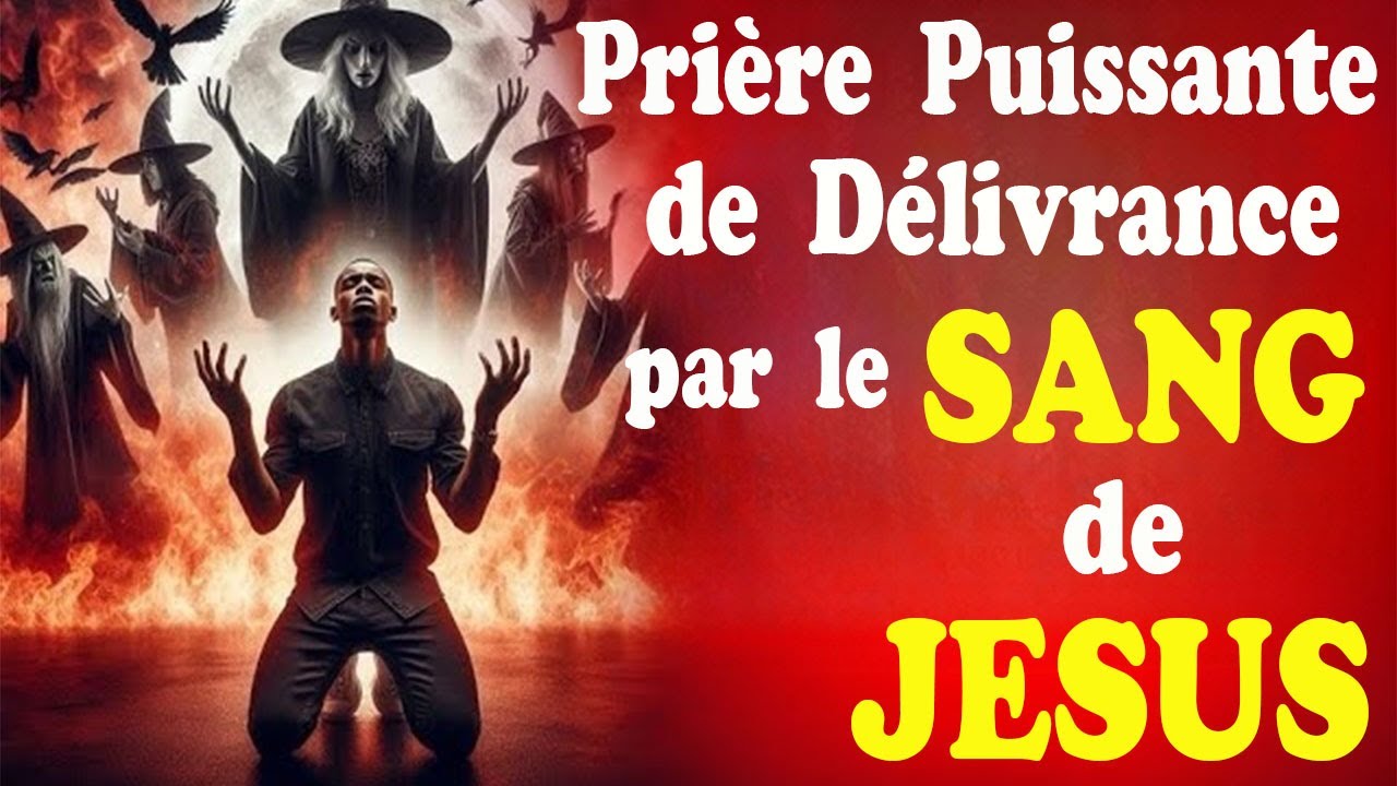 PRIÈRE DE DÉLIVRANCE PAR LE SANG DE JÉSUS CONTRE LA SORCELLERIE ET LES CHAÎNES SPIRITUELLES
