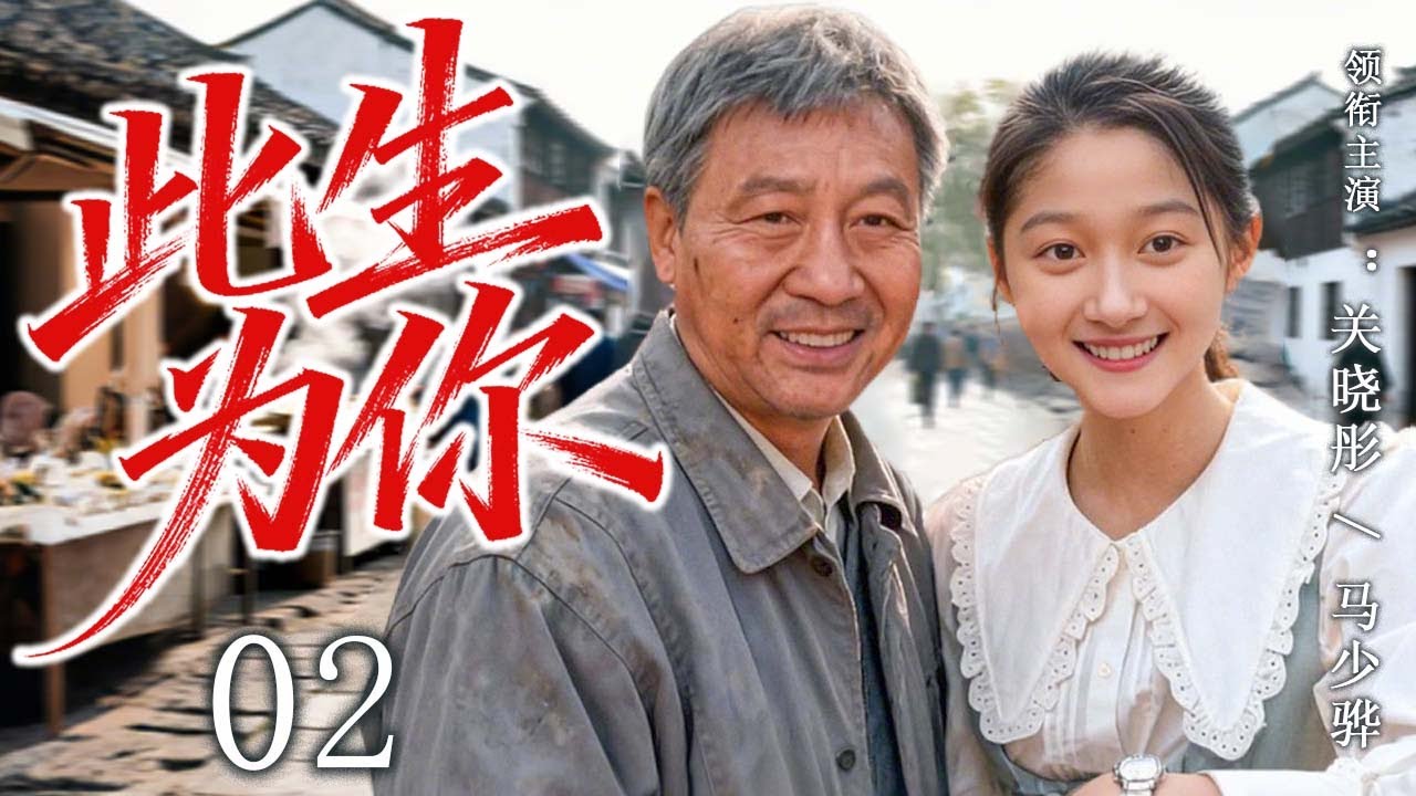 【2025最新年代剧】此生为你 02 | 一个沉默的父亲，用一生托起一个女孩的未来！ | 主演：#关晓彤 #马少骅 #赵丽颖 #吴越