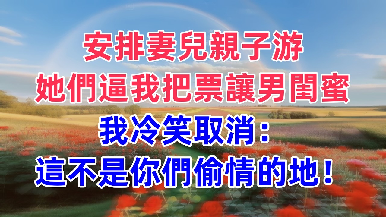 安排妻兒親子游，她們逼我把票讓男閨蜜，我冷笑取消：這不是你們偷情的地！