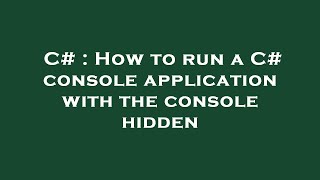 C# : How to run a C# console application with the console hidden