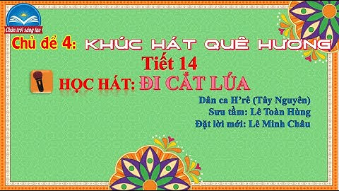 ÂM NHẠC 6/TIẾT 14/HỌC HÁT ĐI CẮT LÚA/DÂN CA H
