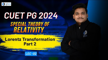 Lorentz Transformation Part 2 | Special Theory of Relativity | CUET PG Physics 2024 | L2 | IFAS