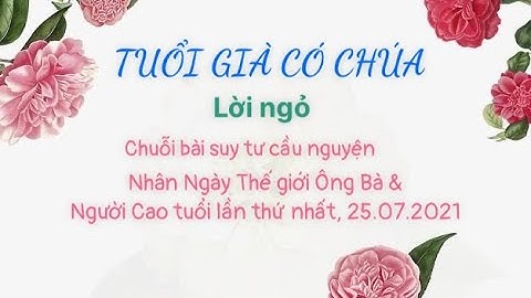 TUỔI GIÀ CÓ CHÚA | LỜI NGỎ (“Ngày Thế Giới Ông Bà và Người Cao Niên” lần thứ nhất 25.07.2021)