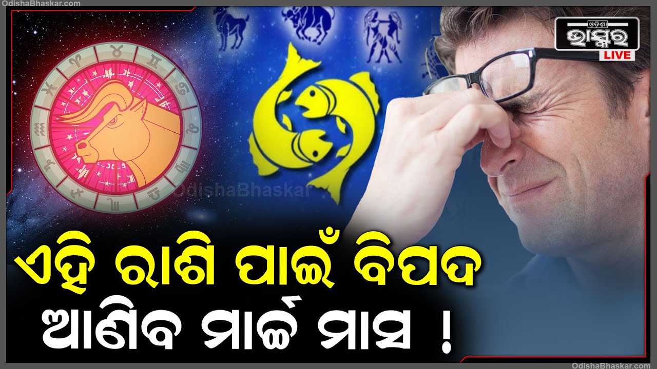 କେଉଁ ରାଶି ବ୍ୟକ୍ତି ବିଶେଷଙ୍କ ପାଇଁ ମାର୍ଚ୍ଚ ମାସ ଆଣିବ ବିପଦ...ଆସନ୍ତୁ ଜାଣିବା ଏହି ରିପୋର୍ଟରେ