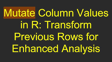 Mutate Column Values in R: Transform Previous Rows for Enhanced Analysis