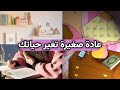كيف تصنعين عادة صغيرة تغي ر يومك بالكامل إكتشفي كيف أن العادات الصغيرة تغير حياتك 