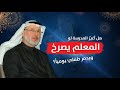 ابني يشكتي معلمي يصرخ علي دائما ماذا أفعل ابني يشكتي معلمي يصرخ علي دائما ماذا أفعل