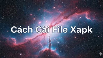 Cách cài file xapk cơ bản và thủ công 