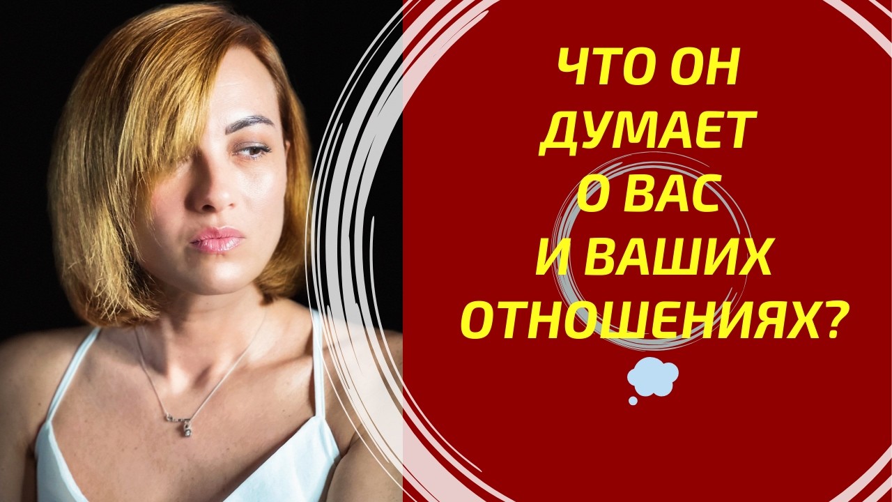 Что он думает о Вас и Ваших с ним отношениях? 💭 What does he think of you and your relationship?