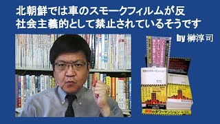 北朝鮮では車のスモークフィルムが反社会主義的として禁止されているそうです　by 榊淳司