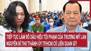 Điểm nóng 9/5:Làm rõ dấu hiệu tội phạm của Trương Mỹ Lan,nguyên Bí thư Thành ủy TP.HCM liên quan gì?