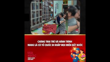 CHÀNG TRAI TRẺ VÀ HÀNH TRÌNH MANG LÁ CỜ TỔ QUỐC ĐI KHẮP MỌI MIỀN ĐẤT NƯỚC
