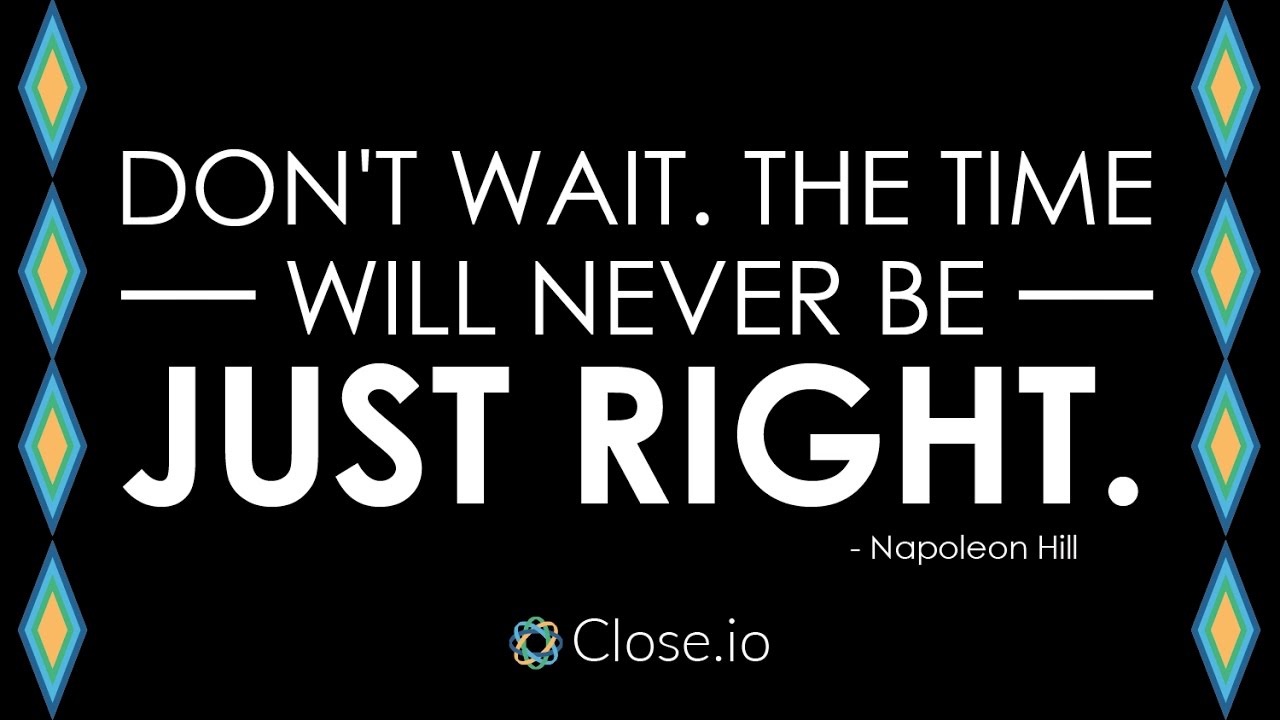 Don t wait up for me. Don't wait. The time will never be just right. "Don`t wait. The time will never be just right." Napoleon Hill. Time doesn't wait.