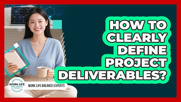 How To Clearly Define Project Deliverables?