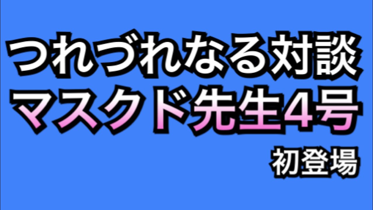 【マスクド先生４号登場】つれづれなる対談　　マスクド先生