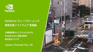 Jetson Channel Vol. 29 | 「NVIDIA AI / ディープラーニング 開発支援ソフトウェア　実践編 大規模映像AIシステムにおける DeepStream 活用の勘所」