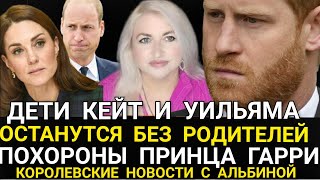 ДЕТИ КЕЙТ и Уильяма ОСТАНУТСЯ БЕЗ РОДИТЕЛЕЙ! Похороны ПРИНЦА ГАРРИ