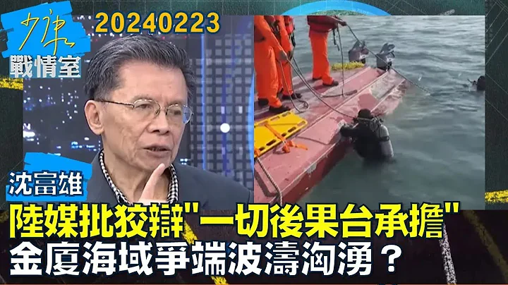 【沈富雄】陆媒批狡辩 一切后果台承担  金厦海域争端波涛汹涌？少康战情室20240223 - 天天要闻