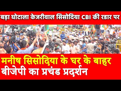 Manish Sisodia के घर के बाहर BJP का प्रचंड प्रदर्शन बड़ा घोटाला केजरीवाल सिसोदिया CBI की रडार पर?