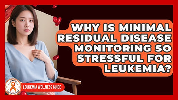 Why Is Minimal Residual Disease Monitoring So Stressful For Leukemia? - Leukemia Wellness Guide