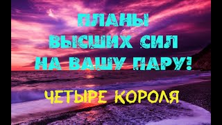 ПЛАНЫ ВЫСШИХ СИЛ НА ВАШИ ОТНОШЕНИЯ 💞🕊🌿💯💟↘️ ЧЕТЫРЕ КОРОЛЯ 👑