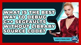 What Is The Best Way To Debug C++ Segfaults Without Library Source Code - Learn To Troubleshoot