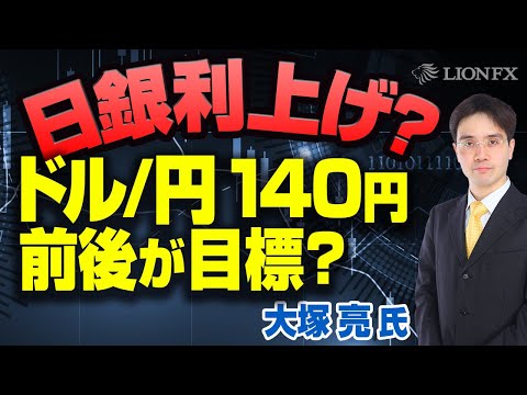 【大塚 亮 氏】日銀利上げ？～ドル/円140円前後が目標？～