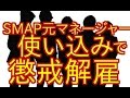 【SMAP】元マネ 使い込みで事務所を懲戒解雇!