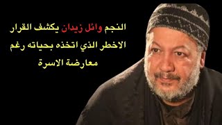 النجم وائل زيدان يكشف القرار الاخطر الذي اتخذه بحياته رغم معارضة الاهل