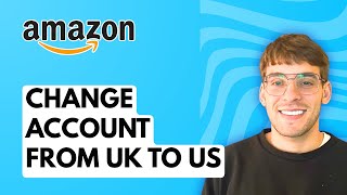 How to Change my Amazon Account from UK to US [2026 Full Guide]