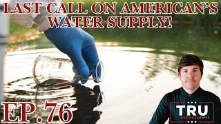 TRU REPORTING:  (ep.76) "Last Call On American's Water Supply!"