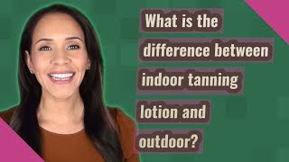 Celebrity What is the difference between indoor tanning lotion and outdoor? Wealth