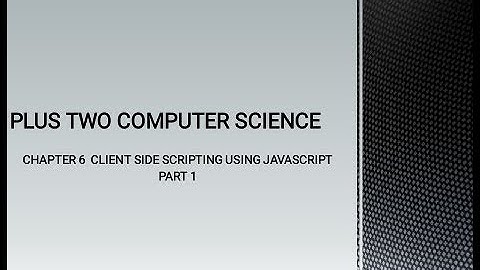 PLUS TWO COMPUTER SCIENCE CHAPTER 6 - CLIENT SIDE SCRIPTING USING JAVASCRIPT, PART 1