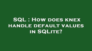 SQL : How does knex handle default values in SQLite?