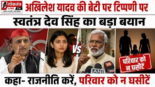 अखिलेश यादव की बेटी पर टिप्पणी पर स्वतंत्र देव सिंह का बड़ा बयान,राजनीति करें, परिवार को न घसीटें