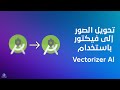 تحويل الصور و البيكسل إلى فيكتور بإستخدام Vectorizer AI
